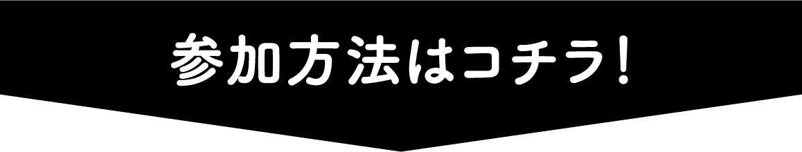 参加方法はコチラ！