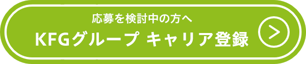 応募を検討中の方へ KFGグループ キャリア登録